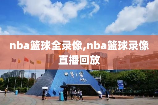 nba篮球全录像,nba篮球录像直播回放