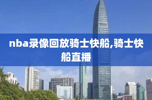 nba录像回放骑士快船,骑士快船直播