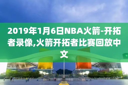 2019年1月6日NBA火箭-开拓者录像,火箭开拓者比赛回放中文