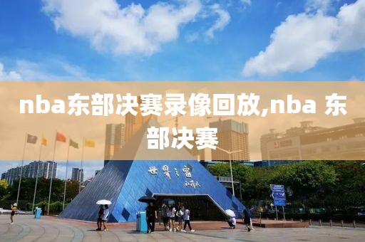nba东部决赛录像回放,nba 东部决赛