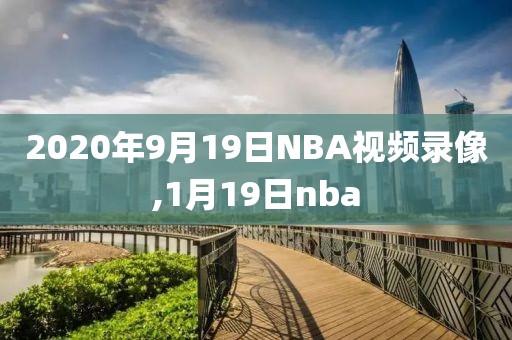 2020年9月19日NBA视频录像,1月19日nba