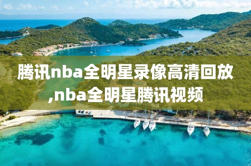 腾讯nba全明星录像高清回放,nba全明星腾讯视频