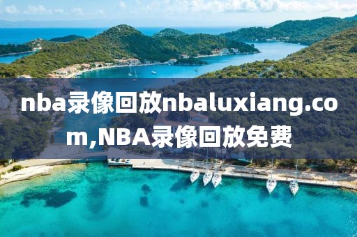 nba录像回放nbaluxiang.com,NBA录像回放免费