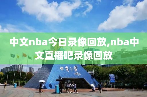 中文nba今日录像回放,nba中文直播吧录像回放