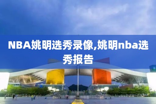 NBA姚明选秀录像,姚明nba选秀报告