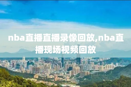 nba直播直播录像回放,nba直播现场视频回放