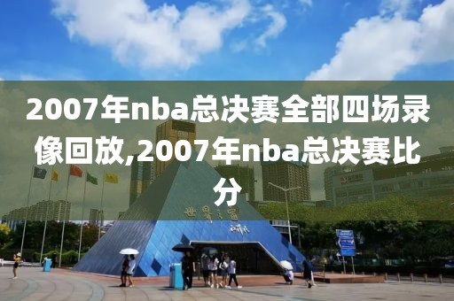 2007年nba总决赛全部四场录像回放,2007年nba总决赛比分