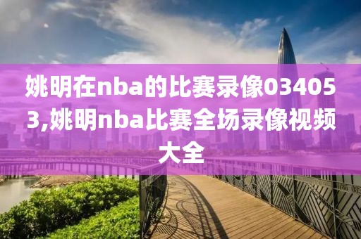 姚明在nba的比赛录像034053,姚明nba比赛全场录像视频大全