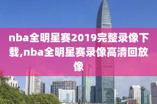nba全明星赛2019完整录像下载,nba全明星赛录像高清回放像