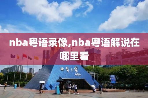 nba粤语录像,nba粤语解说在哪里看