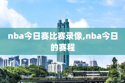 nba今日赛比赛录像,nba今日的赛程