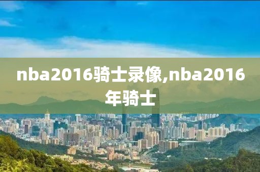 nba2016骑士录像,nba2016年骑士