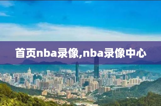 首页nba录像,nba录像中心