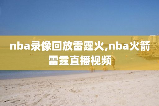 nba录像回放雷霆火,nba火箭雷霆直播视频