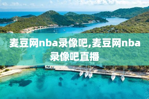 麦豆网nba录像吧,麦豆网nba录像吧直播