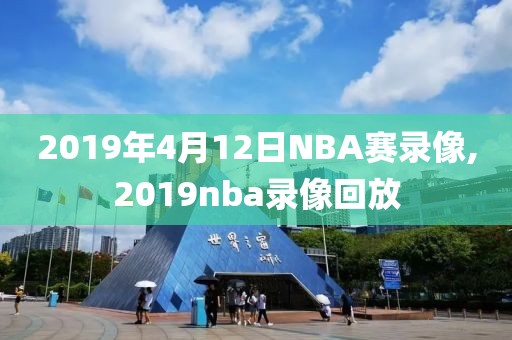 2019年4月12日NBA赛录像,2019nba录像回放