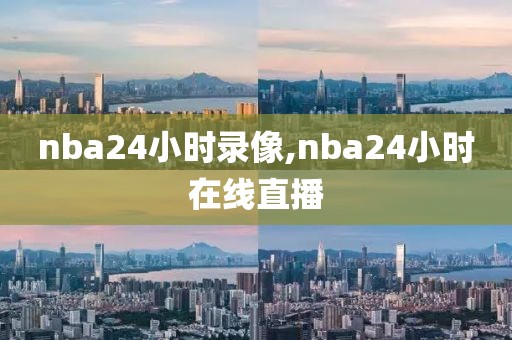 nba24小时录像,nba24小时在线直播