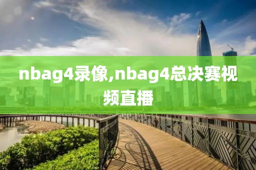 nbag4录像,nbag4总决赛视频直播