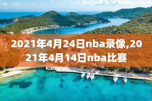 2021年4月24日nba录像,2021年4月14日nba比赛