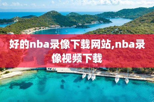 好的nba录像下载网站,nba录像视频下载