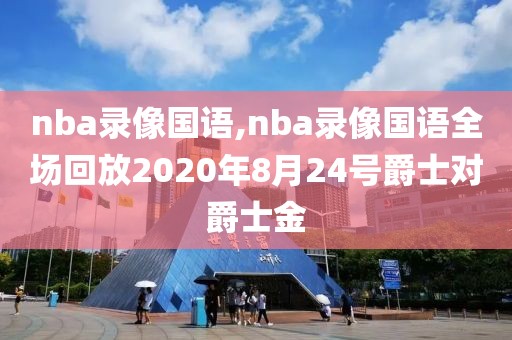 nba录像国语,nba录像国语全场回放2020年8月24号爵士对爵士金