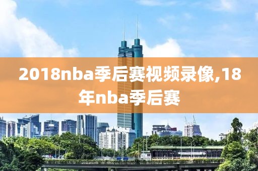 2018nba季后赛视频录像,18年nba季后赛