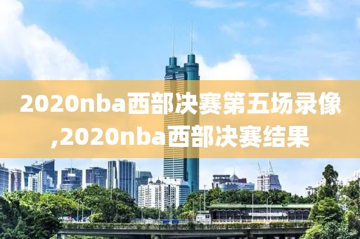 2020nba西部决赛第五场录像,2020nba西部决赛结果