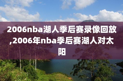 2006nba湖人季后赛录像回放,2006年nba季后赛湖人对太阳