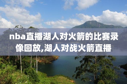 nba直播湖人对火箭的比赛录像回放,湖人对战火箭直播