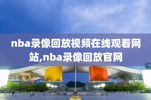 nba录像回放视频在线观看网站,nba录像回放官网