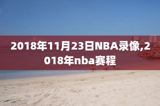 2018年11月23日NBA录像,2018年nba赛程