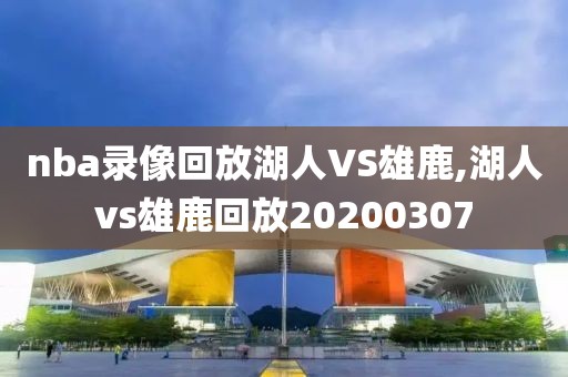 nba录像回放湖人VS雄鹿,湖人vs雄鹿回放20200307