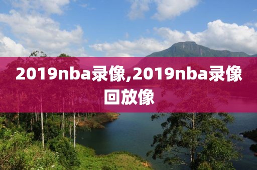 2019nba录像,2019nba录像回放像