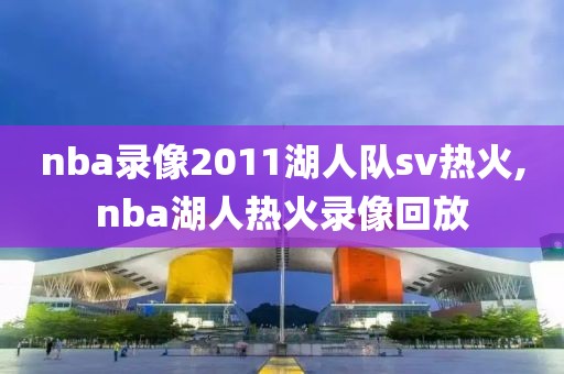 nba录像2011湖人队sv热火,nba湖人热火录像回放