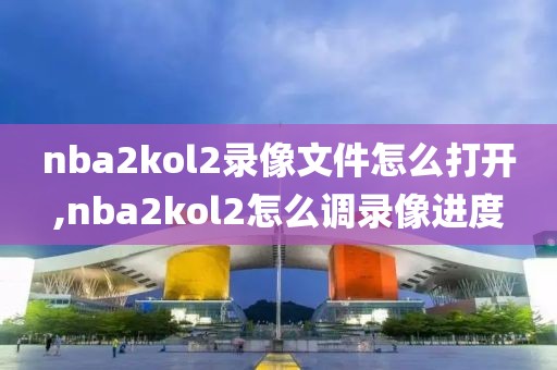 nba2kol2录像文件怎么打开,nba2kol2怎么调录像进度