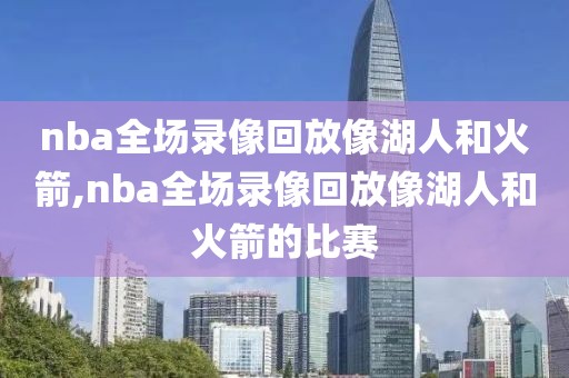 nba全场录像回放像湖人和火箭,nba全场录像回放像湖人和火箭的比赛