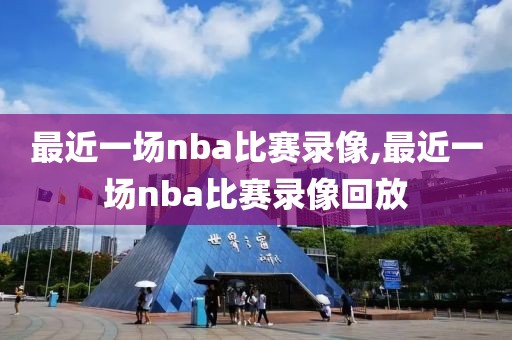 最近一场nba比赛录像,最近一场nba比赛录像回放