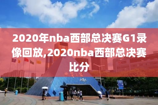 2020年nba西部总决赛G1录像回放,2020nba西部总决赛比分