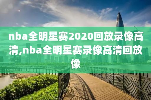 nba全明星赛2020回放录像高清,nba全明星赛录像高清回放像