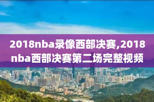 2018nba录像西部决赛,2018nba西部决赛第二场完整视频
