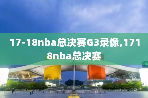 17-18nba总决赛G3录像,1718nba总决赛