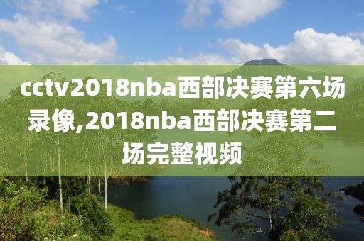 cctv2018nba西部决赛第六场录像,2018nba西部决赛第二场完整视频