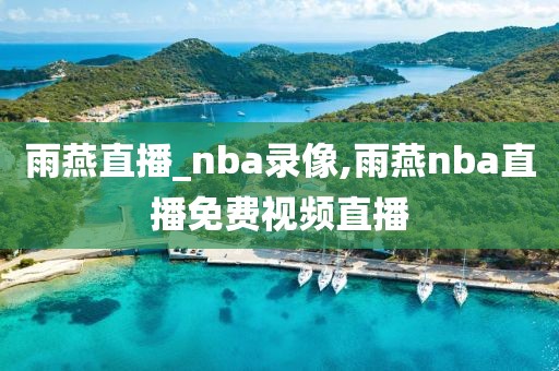 雨燕直播_nba录像,雨燕nba直播免费视频直播 雨燕直播_nba录像,雨燕nba直播免费视频直播