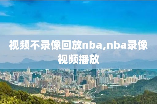 视频不录像回放nba,nba录像视频播放