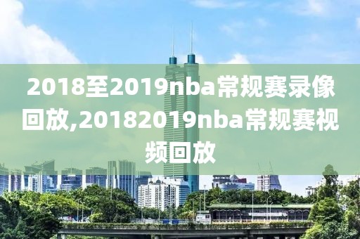 2018至2019nba常规赛录像回放,20182019nba常规赛视频回放