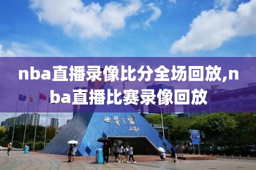 nba直播录像比分全场回放,nba直播比赛录像回放