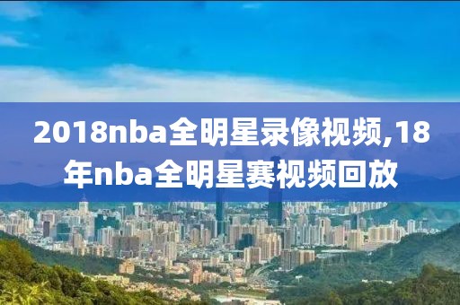 2018nba全明星录像视频,18年nba全明星赛视频回放