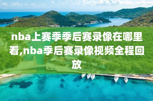 nba上赛季季后赛录像在哪里看,nba季后赛录像视频全程回放