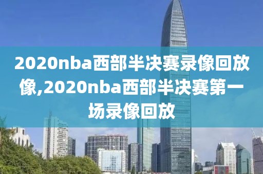 2020nba西部半决赛录像回放像,2020nba西部半决赛第一场录像回放