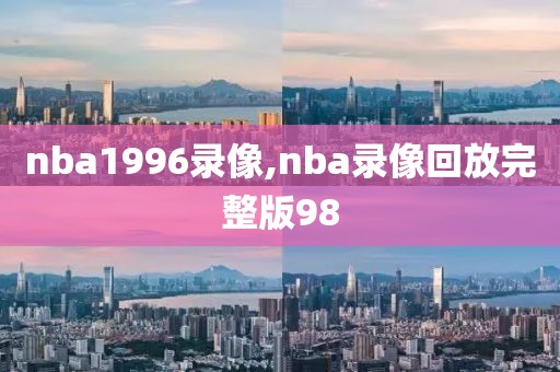 nba1996录像,nba录像回放完整版98